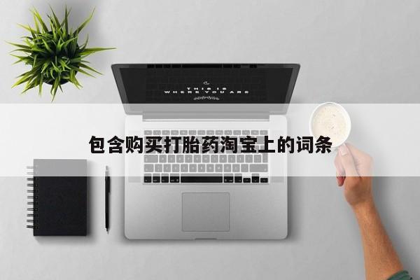 有没有私人卖打胎药的包含购买打胎药淘宝上的词条