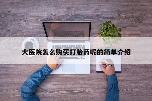 有没有私人卖打胎药的大医院怎么购买打胎药呢的简单介绍