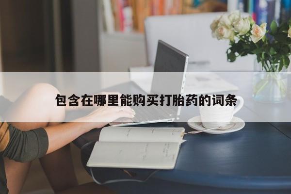 有没有私人卖打胎药的包含在哪里能购买打胎药的词条