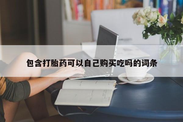 有没有私人卖打胎药的包含打胎药可以自己购买吃吗的词条