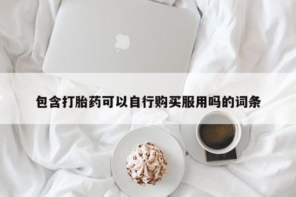 有没有私人卖打胎药的包含打胎药可以自行购买服用吗的词条