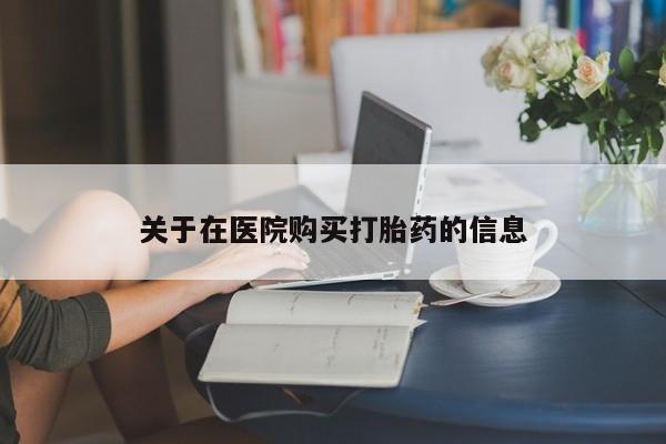 有没有私人卖打胎药的关于在医院购买打胎药的信息