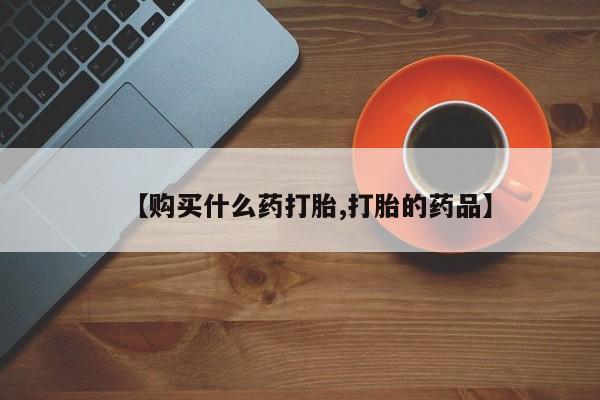 有没有私人卖打胎药的【购买什么药打胎,打胎的药品】