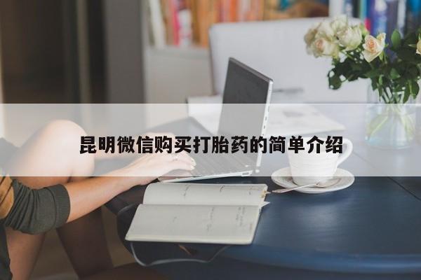 有没有私人卖打胎药的昆明微信购买打胎药的简单介绍